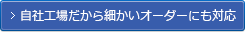 自社工場だから細かいオーダーにも対応