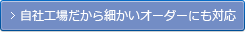 自社工場だから細かいオーダーにも対応